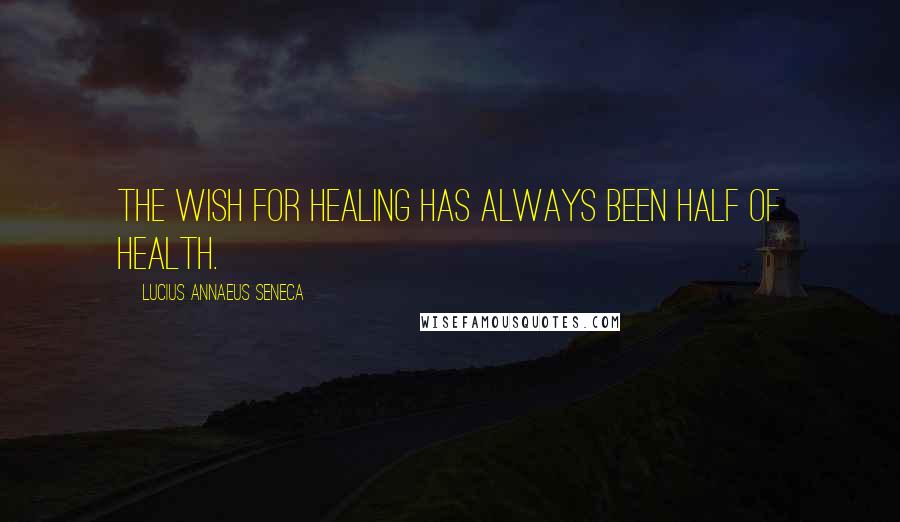 Lucius Annaeus Seneca Quotes: The wish for healing has always been half of health.