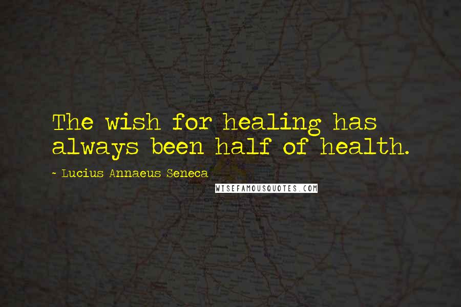 Lucius Annaeus Seneca Quotes: The wish for healing has always been half of health.