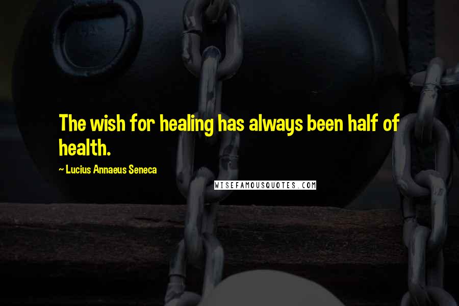 Lucius Annaeus Seneca Quotes: The wish for healing has always been half of health.