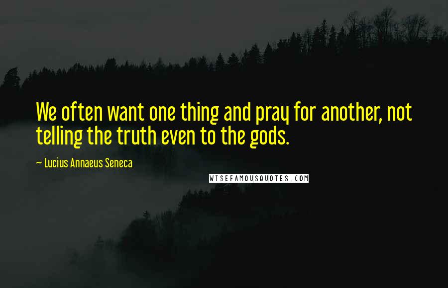 Lucius Annaeus Seneca Quotes: We often want one thing and pray for another, not telling the truth even to the gods.