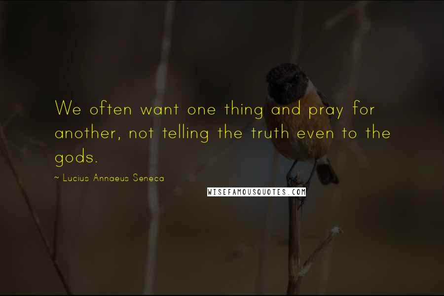 Lucius Annaeus Seneca Quotes: We often want one thing and pray for another, not telling the truth even to the gods.