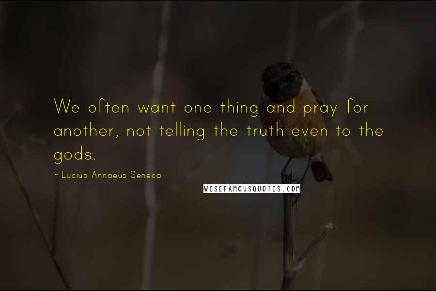 Lucius Annaeus Seneca Quotes: We often want one thing and pray for another, not telling the truth even to the gods.