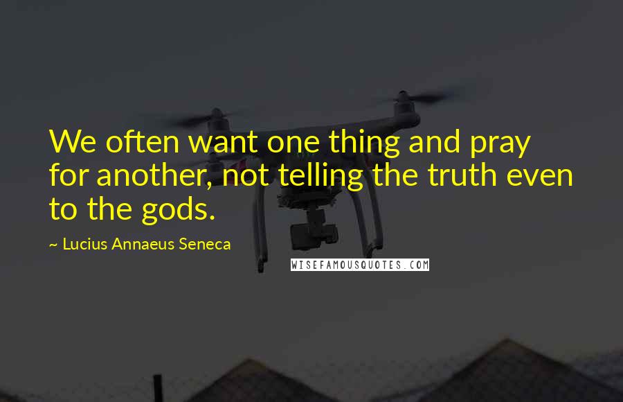 Lucius Annaeus Seneca Quotes: We often want one thing and pray for another, not telling the truth even to the gods.