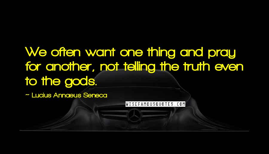 Lucius Annaeus Seneca Quotes: We often want one thing and pray for another, not telling the truth even to the gods.