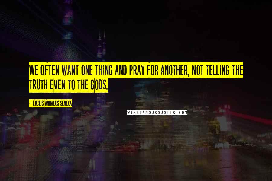 Lucius Annaeus Seneca Quotes: We often want one thing and pray for another, not telling the truth even to the gods.