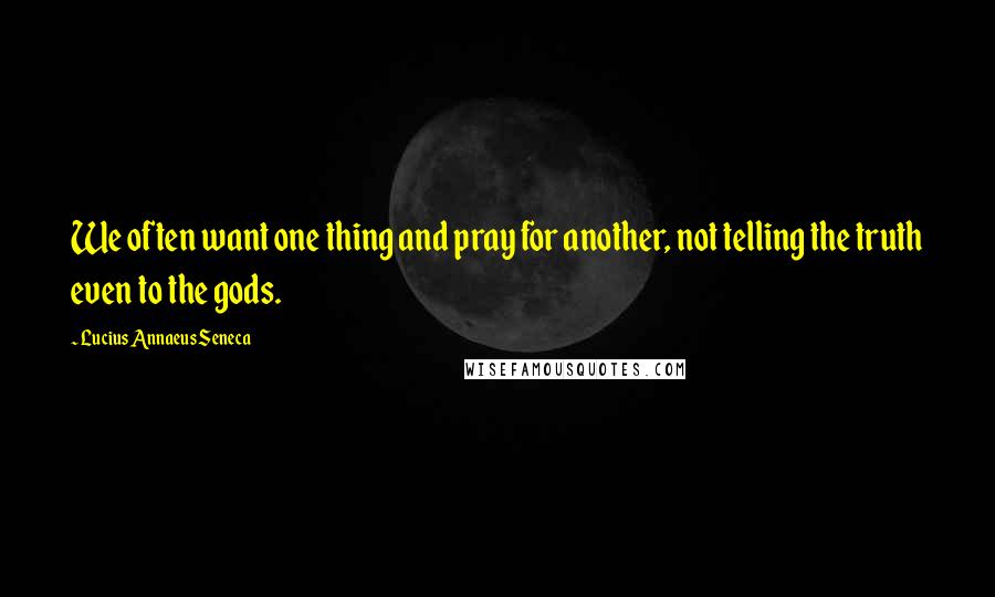 Lucius Annaeus Seneca Quotes: We often want one thing and pray for another, not telling the truth even to the gods.