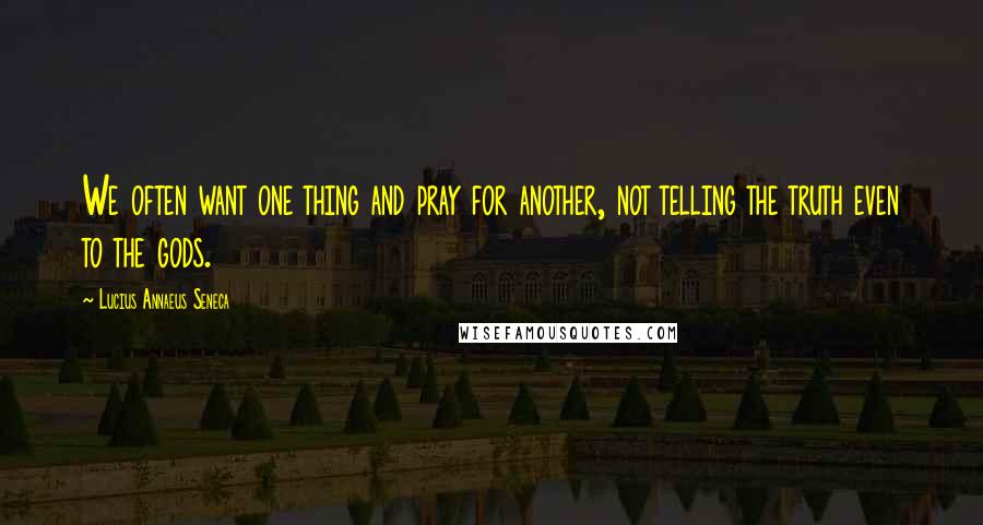 Lucius Annaeus Seneca Quotes: We often want one thing and pray for another, not telling the truth even to the gods.