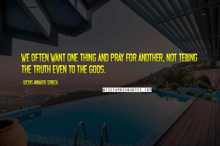 Lucius Annaeus Seneca Quotes: We often want one thing and pray for another, not telling the truth even to the gods.