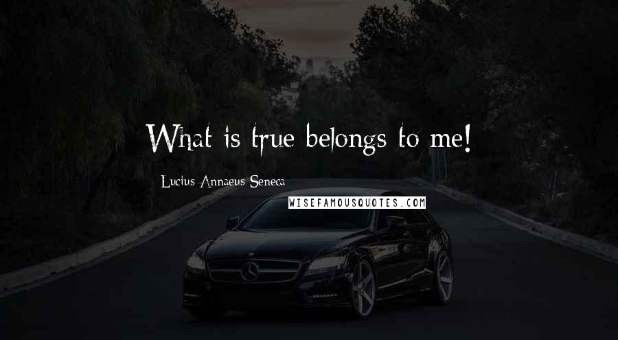 Lucius Annaeus Seneca Quotes: What is true belongs to me!