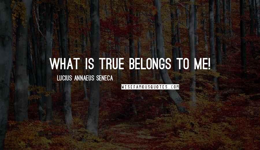 Lucius Annaeus Seneca Quotes: What is true belongs to me!