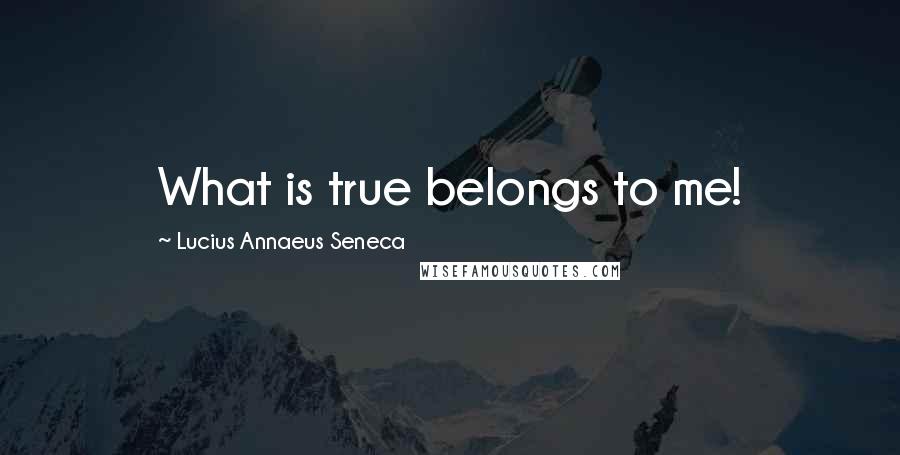 Lucius Annaeus Seneca Quotes: What is true belongs to me!