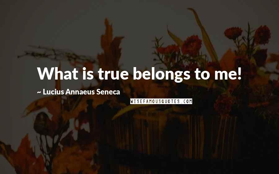 Lucius Annaeus Seneca Quotes: What is true belongs to me!