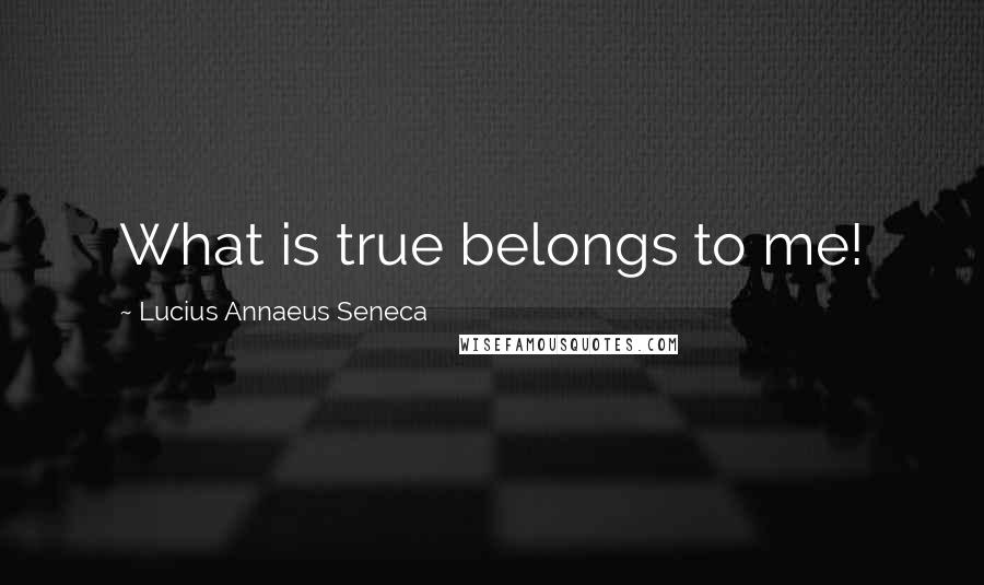 Lucius Annaeus Seneca Quotes: What is true belongs to me!