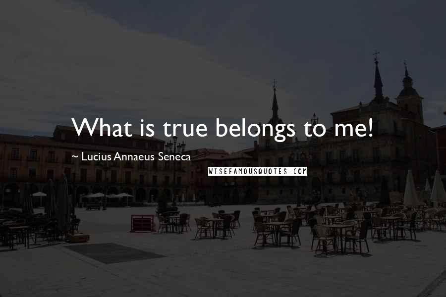 Lucius Annaeus Seneca Quotes: What is true belongs to me!