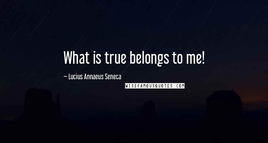 Lucius Annaeus Seneca Quotes: What is true belongs to me!