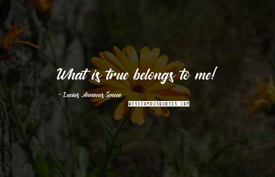 Lucius Annaeus Seneca Quotes: What is true belongs to me!