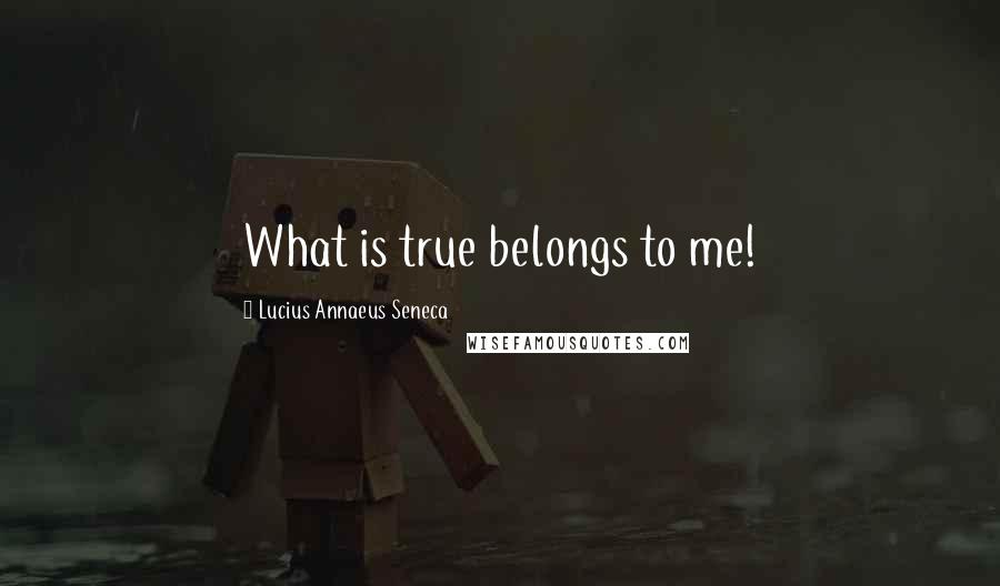 Lucius Annaeus Seneca Quotes: What is true belongs to me!
