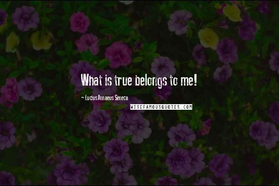 Lucius Annaeus Seneca Quotes: What is true belongs to me!