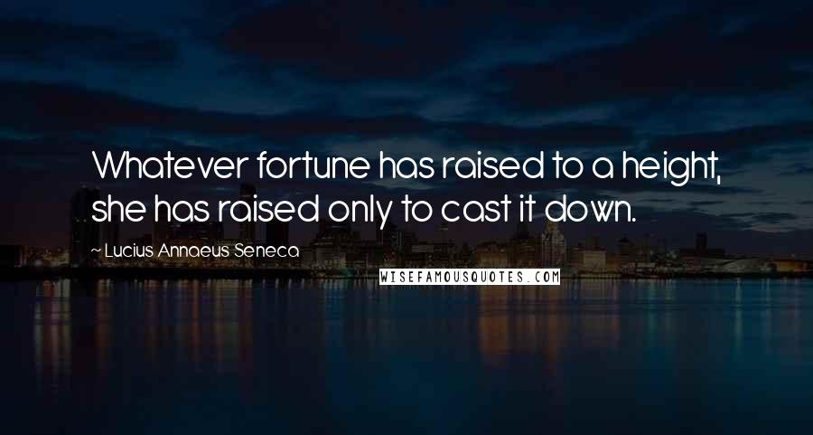 Lucius Annaeus Seneca Quotes: Whatever fortune has raised to a height, she has raised only to cast it down.