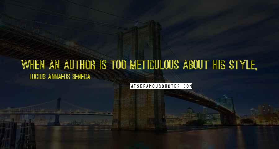 Lucius Annaeus Seneca Quotes: When an author is too meticulous about his style, you may presume that his mind is frivolous and his content flimsy.