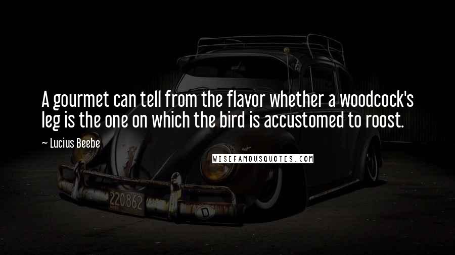 Lucius Beebe Quotes: A gourmet can tell from the flavor whether a woodcock's leg is the one on which the bird is accustomed to roost.