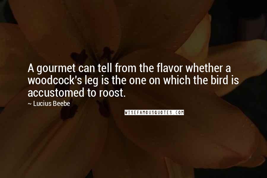 Lucius Beebe Quotes: A gourmet can tell from the flavor whether a woodcock's leg is the one on which the bird is accustomed to roost.