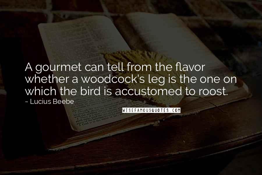 Lucius Beebe Quotes: A gourmet can tell from the flavor whether a woodcock's leg is the one on which the bird is accustomed to roost.