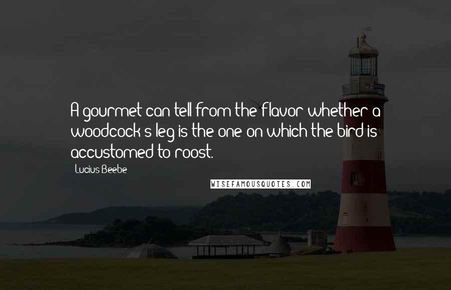 Lucius Beebe Quotes: A gourmet can tell from the flavor whether a woodcock's leg is the one on which the bird is accustomed to roost.