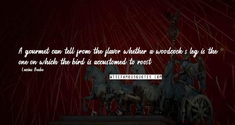 Lucius Beebe Quotes: A gourmet can tell from the flavor whether a woodcock's leg is the one on which the bird is accustomed to roost.