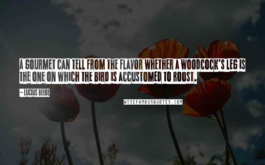 Lucius Beebe Quotes: A gourmet can tell from the flavor whether a woodcock's leg is the one on which the bird is accustomed to roost.