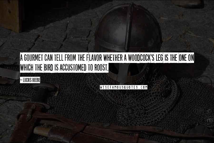 Lucius Beebe Quotes: A gourmet can tell from the flavor whether a woodcock's leg is the one on which the bird is accustomed to roost.