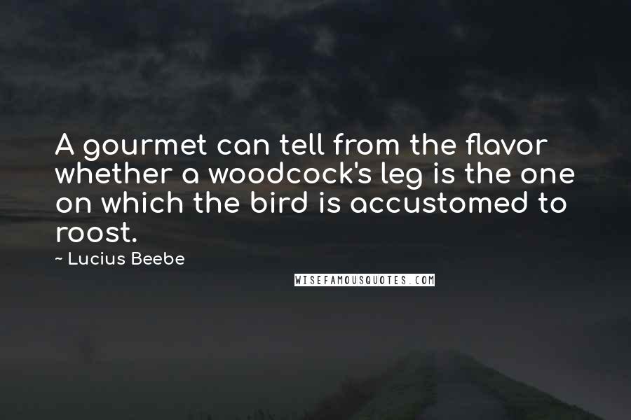Lucius Beebe Quotes: A gourmet can tell from the flavor whether a woodcock's leg is the one on which the bird is accustomed to roost.