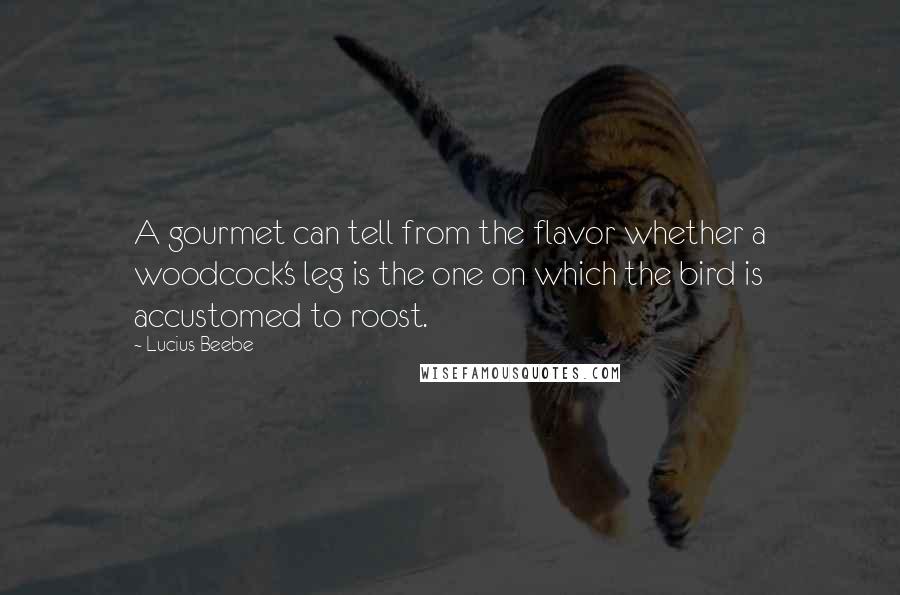 Lucius Beebe Quotes: A gourmet can tell from the flavor whether a woodcock's leg is the one on which the bird is accustomed to roost.