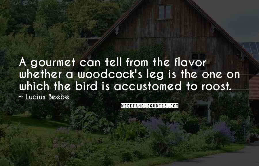 Lucius Beebe Quotes: A gourmet can tell from the flavor whether a woodcock's leg is the one on which the bird is accustomed to roost.
