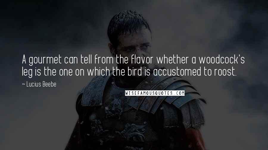 Lucius Beebe Quotes: A gourmet can tell from the flavor whether a woodcock's leg is the one on which the bird is accustomed to roost.