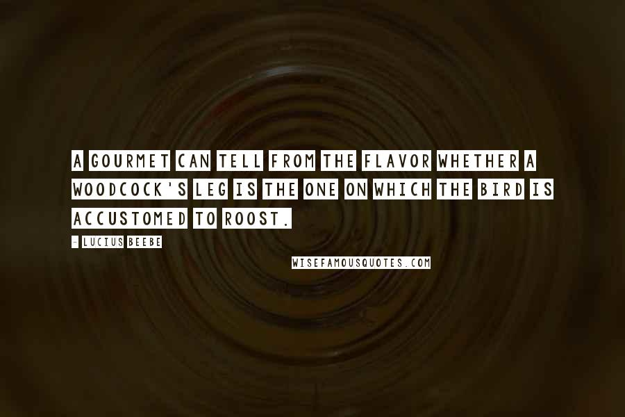 Lucius Beebe Quotes: A gourmet can tell from the flavor whether a woodcock's leg is the one on which the bird is accustomed to roost.