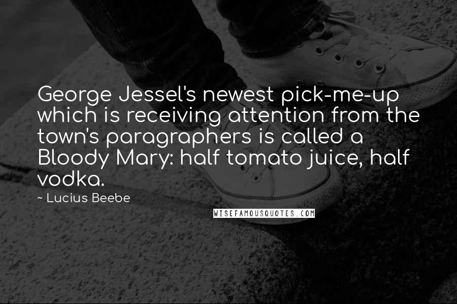 Lucius Beebe Quotes: George Jessel's newest pick-me-up which is receiving attention from the town's paragraphers is called a Bloody Mary: half tomato juice, half vodka.