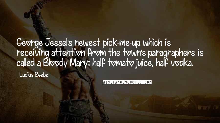 Lucius Beebe Quotes: George Jessel's newest pick-me-up which is receiving attention from the town's paragraphers is called a Bloody Mary: half tomato juice, half vodka.