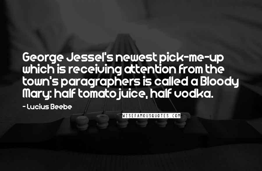 Lucius Beebe Quotes: George Jessel's newest pick-me-up which is receiving attention from the town's paragraphers is called a Bloody Mary: half tomato juice, half vodka.