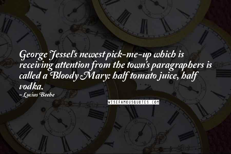 Lucius Beebe Quotes: George Jessel's newest pick-me-up which is receiving attention from the town's paragraphers is called a Bloody Mary: half tomato juice, half vodka.