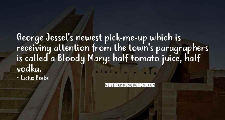 Lucius Beebe Quotes: George Jessel's newest pick-me-up which is receiving attention from the town's paragraphers is called a Bloody Mary: half tomato juice, half vodka.