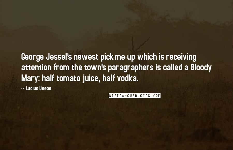 Lucius Beebe Quotes: George Jessel's newest pick-me-up which is receiving attention from the town's paragraphers is called a Bloody Mary: half tomato juice, half vodka.