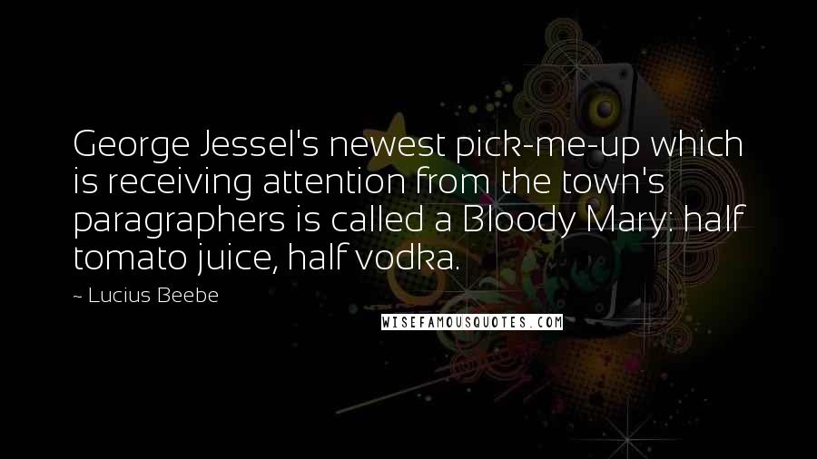 Lucius Beebe Quotes: George Jessel's newest pick-me-up which is receiving attention from the town's paragraphers is called a Bloody Mary: half tomato juice, half vodka.