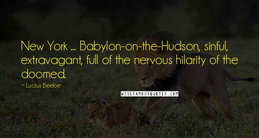 Lucius Beebe Quotes: New York ... Babylon-on-the-Hudson, sinful, extravagant, full of the nervous hilarity of the doomed.