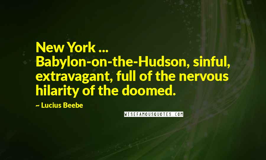 Lucius Beebe Quotes: New York ... Babylon-on-the-Hudson, sinful, extravagant, full of the nervous hilarity of the doomed.