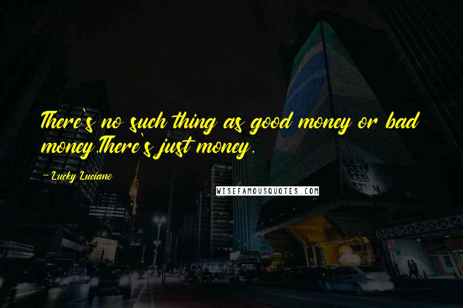 Lucky Luciano Quotes: There's no such thing as good money or bad money.There's just money.