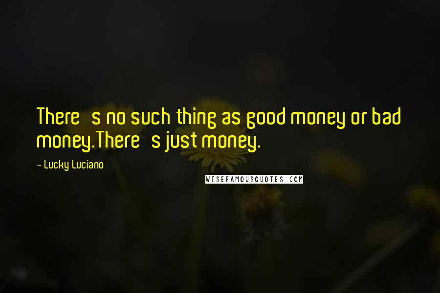 Lucky Luciano Quotes: There's no such thing as good money or bad money.There's just money.