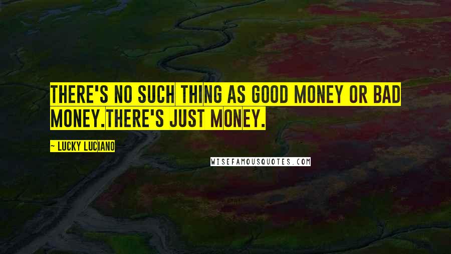 Lucky Luciano Quotes: There's no such thing as good money or bad money.There's just money.