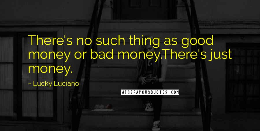 Lucky Luciano Quotes: There's no such thing as good money or bad money.There's just money.