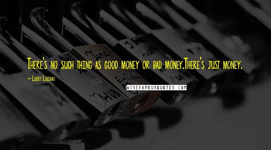 Lucky Luciano Quotes: There's no such thing as good money or bad money.There's just money.